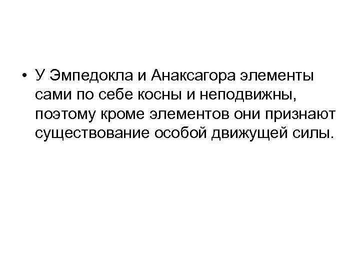  • У Эмпедокла и Анаксагора элементы сами по себе косны и неподвижны, поэтому