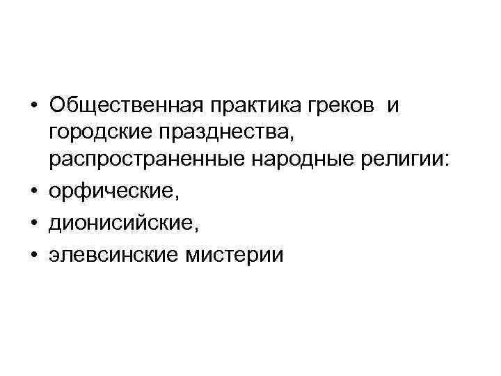  • Общественная практика греков и городские празднества, распространенные народные религии: • орфические, •