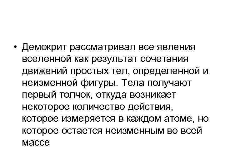  • Демокрит рассматривал все явления вселенной как результат сочетания движений простых тел, определенной