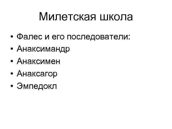 Милетская школа • • • Фалес и его последователи: Анаксимандр Анаксимен Анаксагор Эмпедокл 