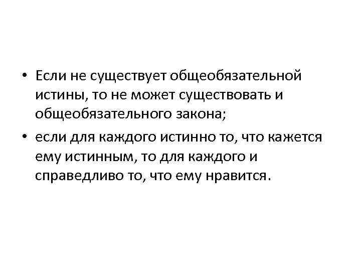  • Если не существует общеобязательной истины, то не может существовать и общеобязательного закона;