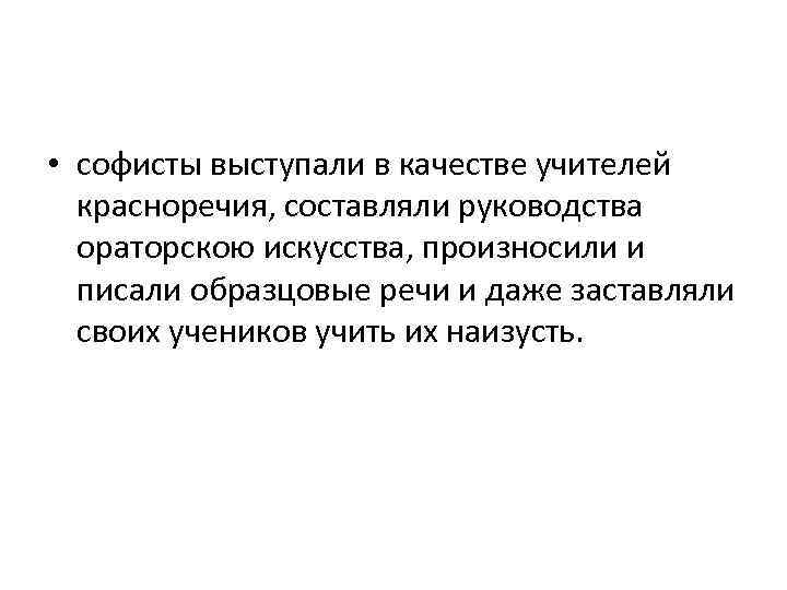  • софисты выступали в качестве учителей красноречия, составляли руководства ораторскою искусства, произносили и