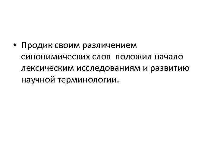  • Продик своим различением синонимических слов положил начало лексическим исследованиям и развитию научной