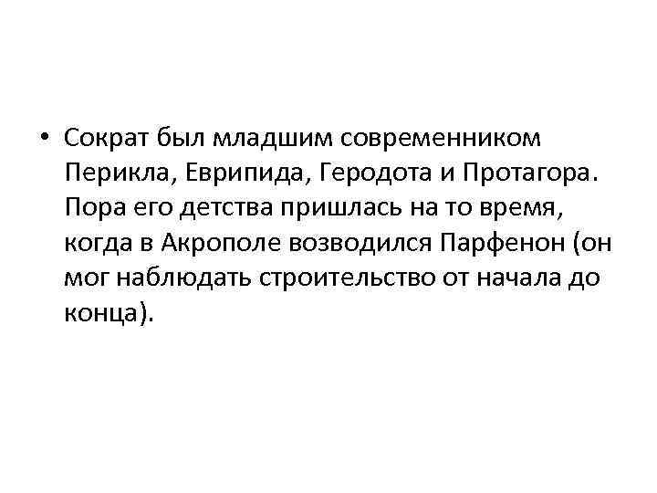  • Сократ был младшим современником Перикла, Еврипида, Геродота и Протагора. Пора его детства