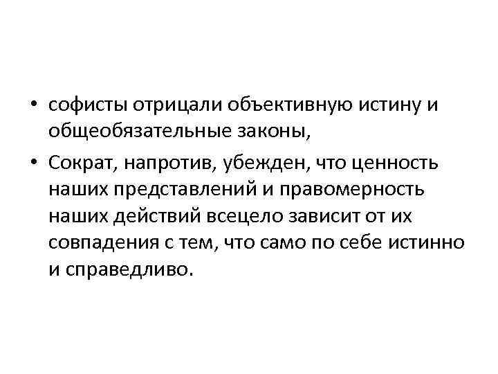  • софисты отрицали объективную истину и общеобязательные законы, • Сократ, напротив, убежден, что