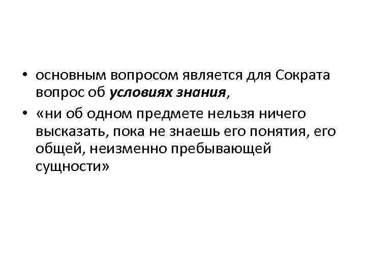  • основным вопросом является для Сократа вопрос об условиях знания, • «ни об