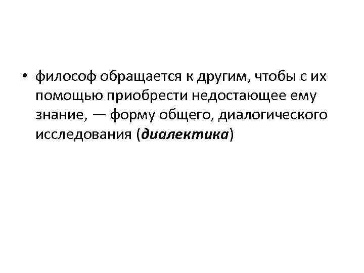  • философ обращается к другим, чтобы с их помощью приобрести недостающее ему знание,