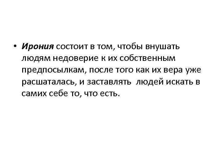  • Ирония состоит в том, чтобы внушать людям недоверие к их собственным предпосылкам,