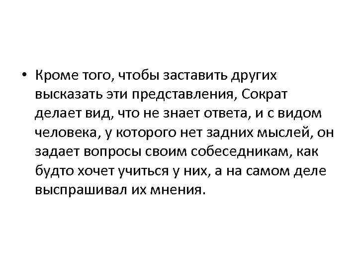  • Кроме того, чтобы заставить других высказать эти представления, Сократ делает вид, что