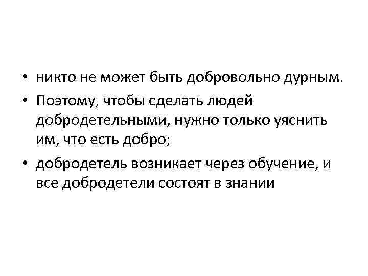  • никто не может быть добровольно дурным. • Поэтому, чтобы сделать людей добродетельными,