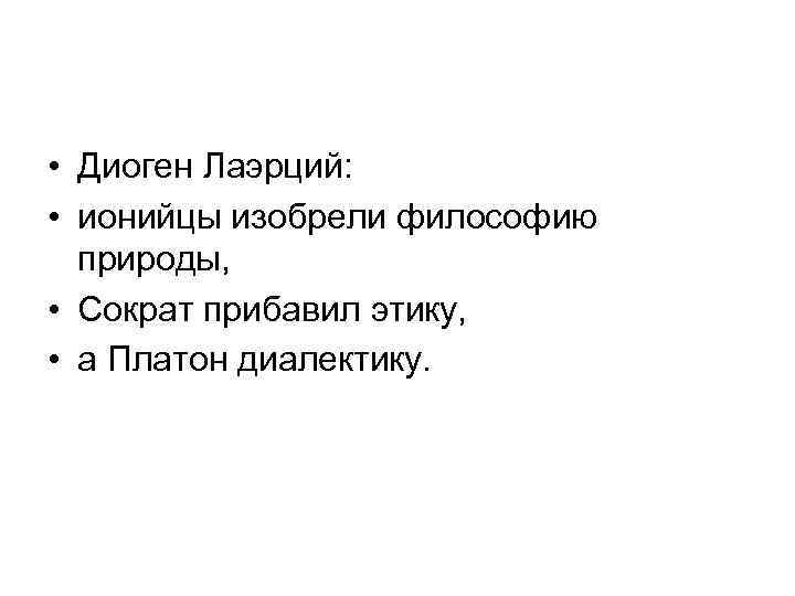  • Диоген Лаэрций: • ионийцы изобрели философию природы, • Сократ прибавил этику, •