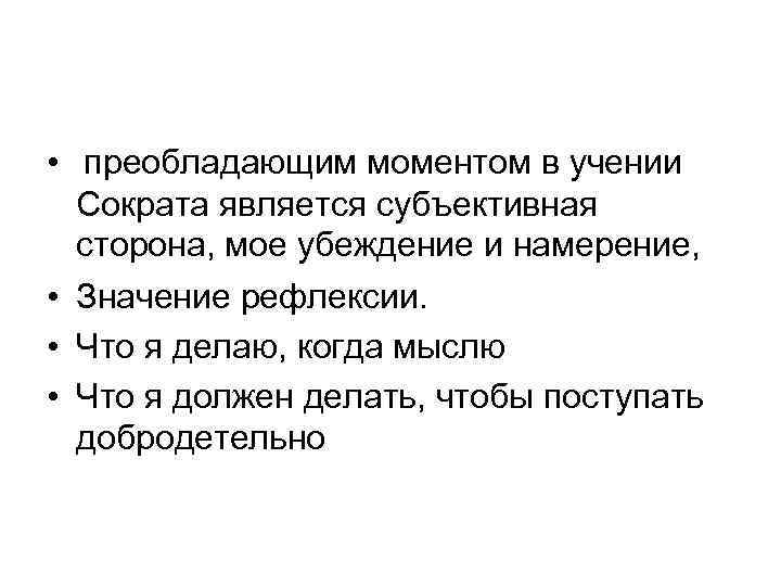  • преобладающим моментом в учении Сократа является субъективная сторона, мое убеждение и намерение,