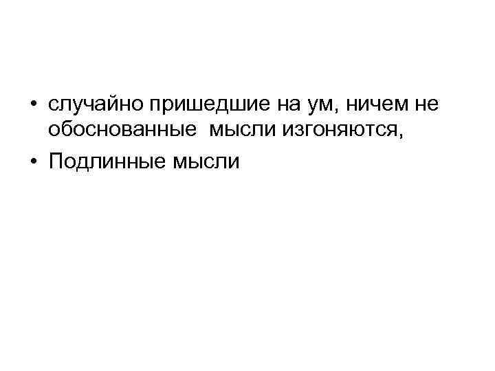  • случайно пришедшие на ум, ничем не обоснованные мысли изгоняются, • Подлинные мысли