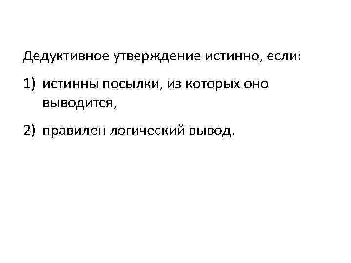 Дедуктивное утверждение истинно, если: 1) истинны посылки, из которых оно выводится, 2) правилен логический
