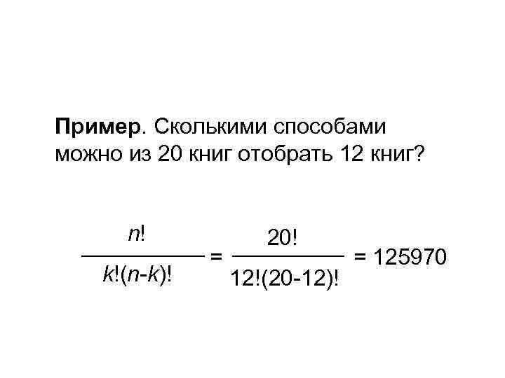 Пример. Сколькими способами можно из 20 книг отобрать 12 книг? n! k!(n-k)! 20! =