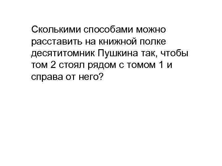 Сколькими способами можно расставить на книжной полке десятитомник Пушкина так, чтобы том 2 стоял