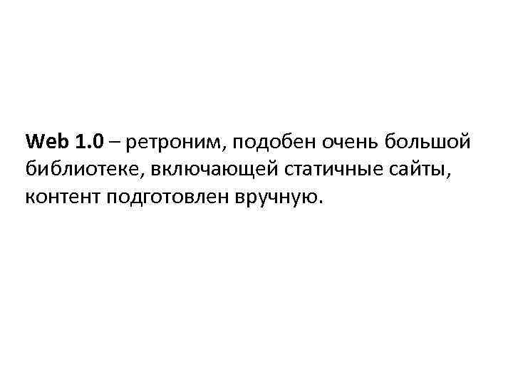 Web 1. 0 – ретроним, подобен очень большой библиотеке, включающей статичные сайты, контент подготовлен