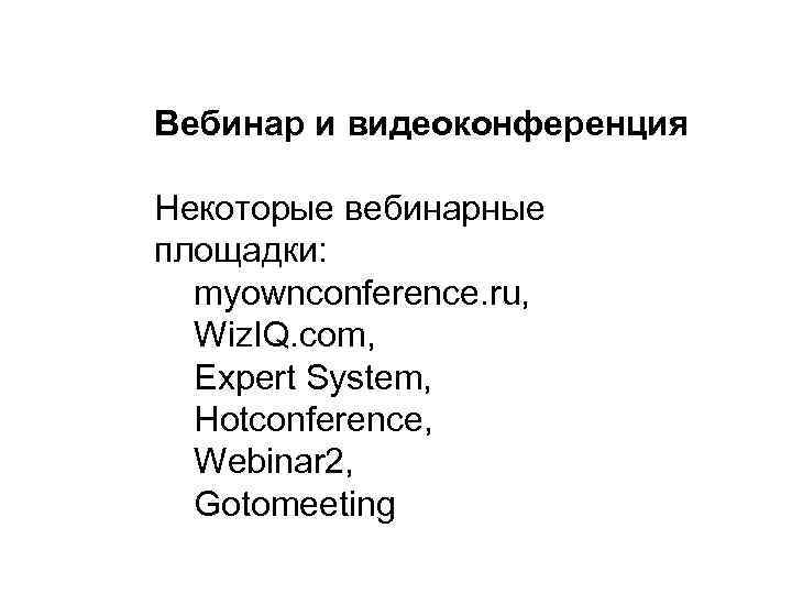 Вебинар и видеоконференция Некоторые вебинарные площадки: myownconference. ru, Wiz. IQ. com, Expert System, Нotconference,