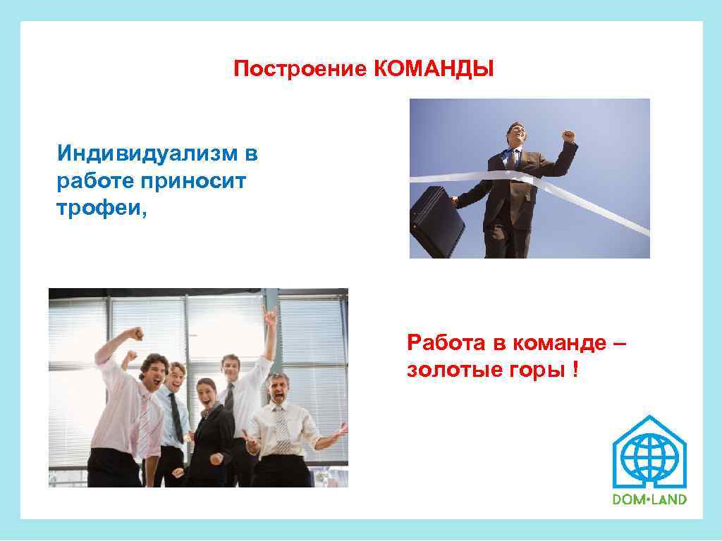  Построение КОМАНДЫ Индивидуализм в работе приносит трофеи, Работа в команде – золотые горы