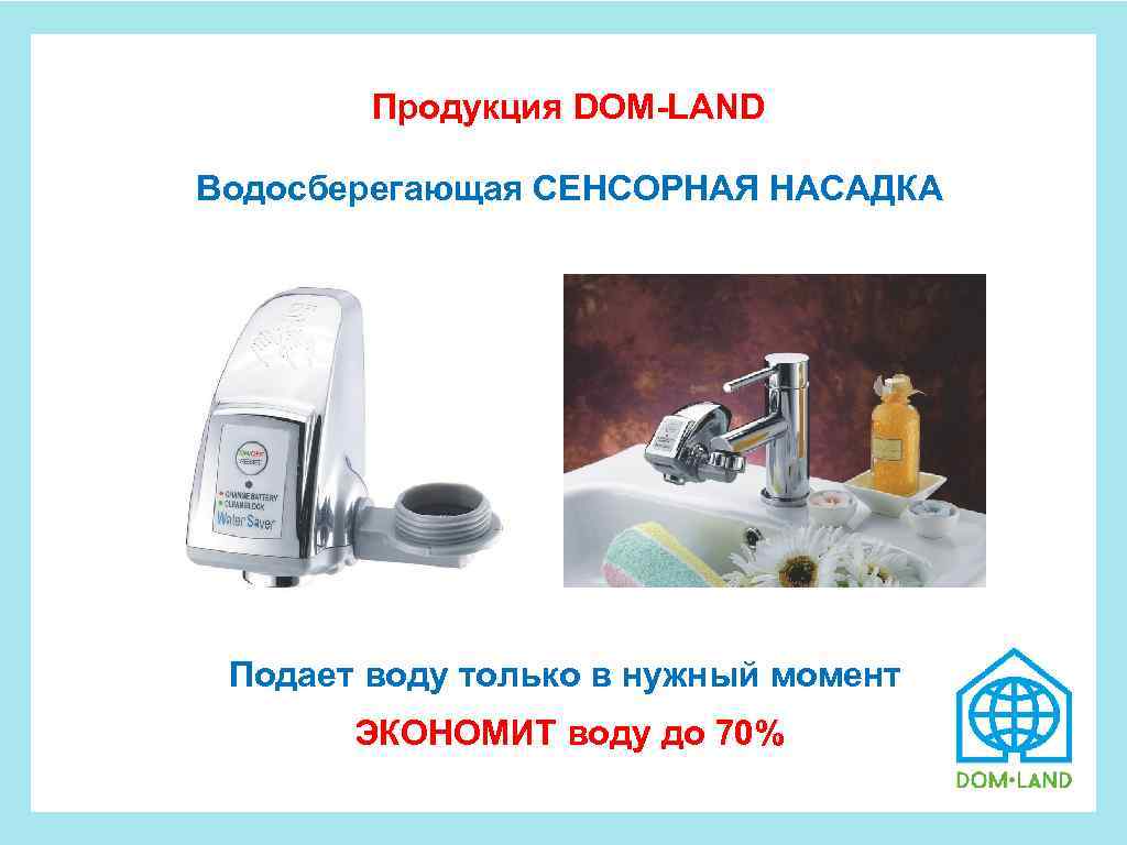  Продукция DOM-LAND Водосберегающая СЕНСОРНАЯ НАСАДКА Подает воду только в нужный момент ЭКОНОМИТ воду