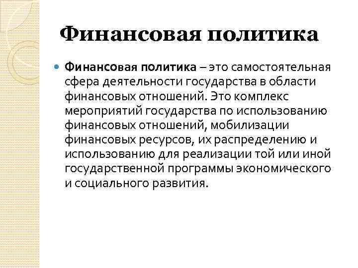 Финансовая политика – это самостоятельная сфера деятельности государства в области финансовых отношений. Это комплекс