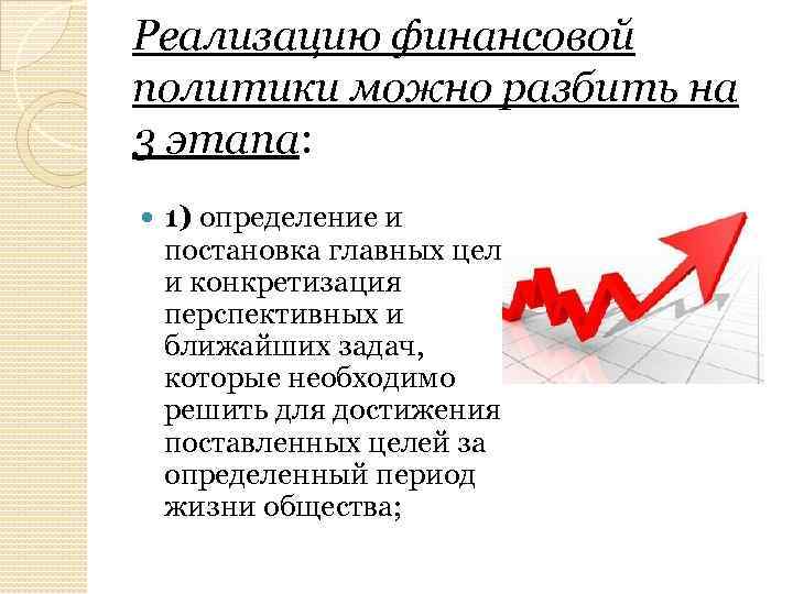 Реализацию финансовой политики можно разбить на 3 этапа: 1) определение и постановка главных целей