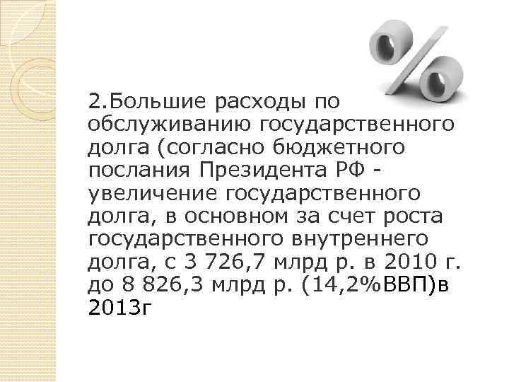 2. Большие расходы по обслуживанию государственного долга (согласно бюджетного послания Президента РФ - увеличение