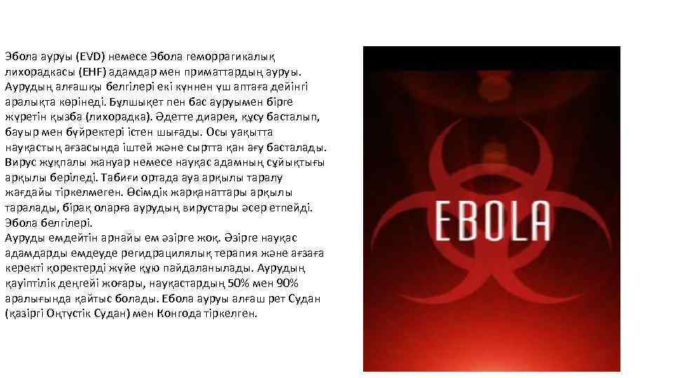 Эбола ауруы (EVD) немесе Эбола геморрагикалық лихорадкасы (EHF) адамдар мен приматтардың ауруы. Аурудың алғашқы