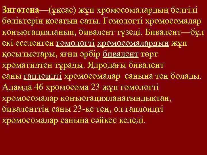 Зиготена—(ұқсас) жұп хромосомалардың белгілі бөліктерін қосатын саты. Гомологті хромосомалар конъюгацияланып, бивалент түзеді. Бивалент—бұл екі