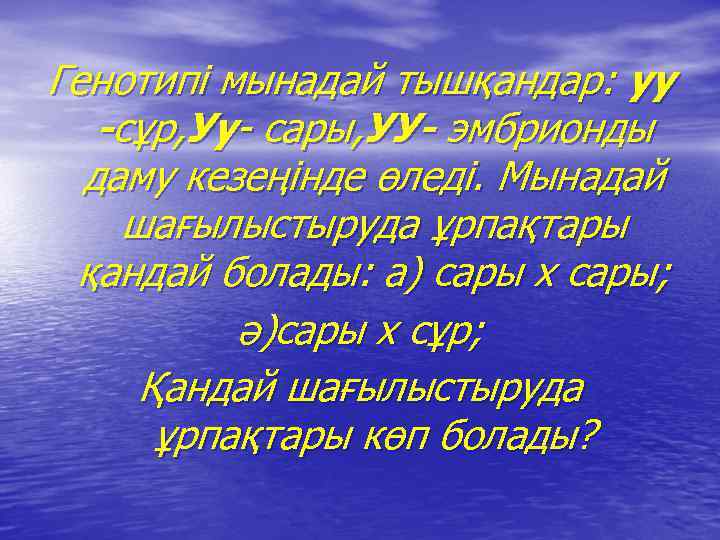 Генотипі мынадай тышқандар: уу -сұр, Уу- сары, УУ- эмбрионды даму кезеңінде өледі. Мынадай шағылыстыруда