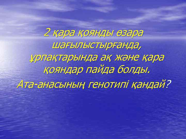 2 қара қоянды өзара шағылыстырғанда, ұрпақтарында ақ және қара қояндар пайда болды. Ата-анасының генотипі
