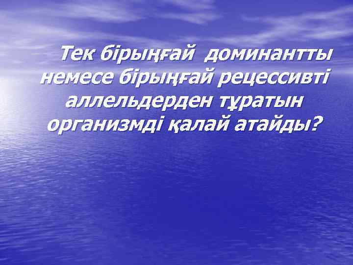 Тек бірыңғай доминантты немесе бірыңғай рецессивті аллельдерден тұратын организмді қалай атайды? 