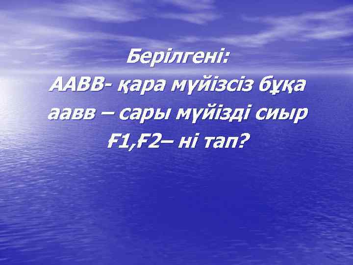 Берілгені: ААВВ- қара мүйізсіз бұқа аавв – сары мүйізді сиыр Ғ 1, Ғ 2–