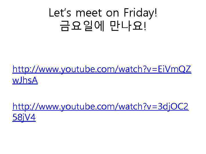 Let’s meet on Friday! 금요일에 만나요! http: //www. youtube. com/watch? v=Ei. Vm. QZ w.