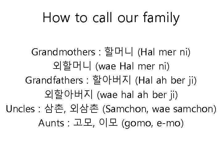 How to call our family Grandmothers : 할머니 (Hal mer ni) 외할머니 (wae Hal