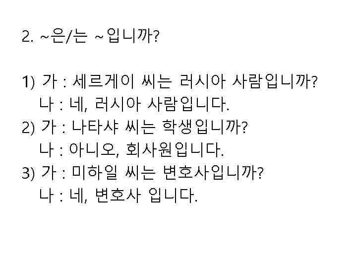 2. ~은/는 ~입니까? 1) 가 : 세르게이 씨는 러시아 사람입니까? 나 : 네, 러시아