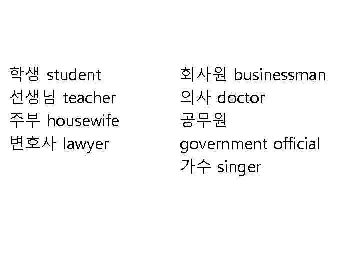 학생 student 선생님 teacher 주부 housewife 변호사 lawyer 회사원 businessman 의사 doctor 공무원 government