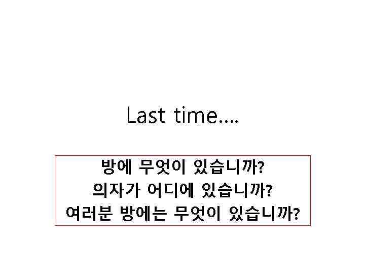 Last time…. 방에 무엇이 있습니까? 의자가 어디에 있습니까? 여러분 방에는 무엇이 있습니까? 