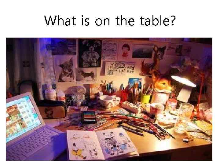 What is on the table? 