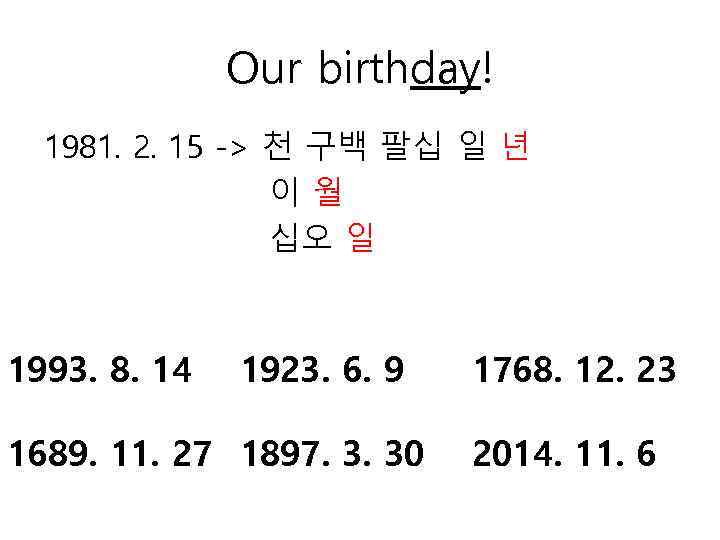 Our birthday! 1981. 2. 15 -> 천 구백 팔십 일 년 이월 십오 일