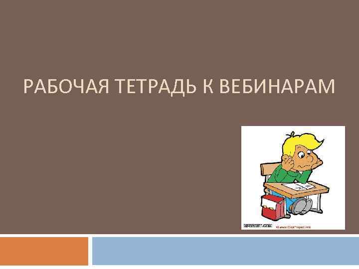 РАБОЧАЯ ТЕТРАДЬ К ВЕБИНАРАМ 