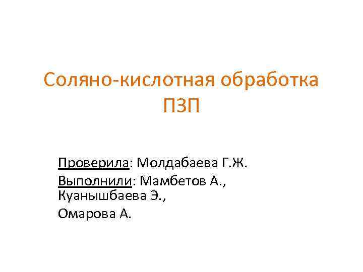 Соляно-кислотная обработка ПЗП Проверила: Молдабаева Г. Ж. Выполнили: Мамбетов А. , Куанышбаева Э. ,