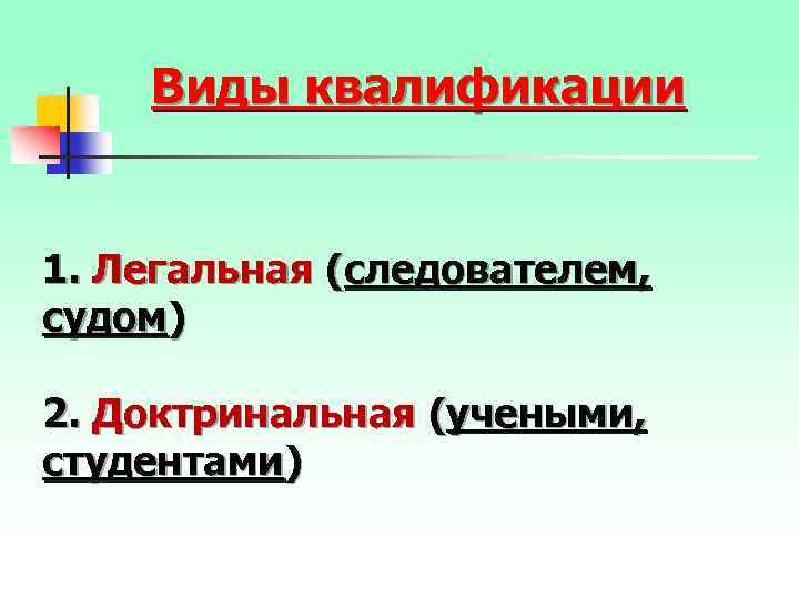 Виды квалификации 1. Легальная (следователем, судом) 2. Доктринальная (учеными, студентами) 