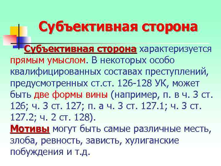 Субъективная сторона характеризуется прямым умыслом. В некоторых особо квалифицированных составах преступлений, предусмотренных ст. 126