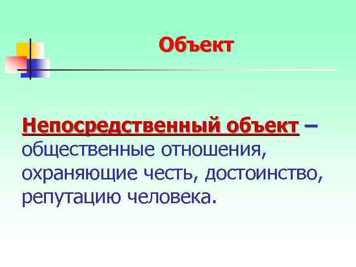 Объект Непосредственный объект – общественные отношения, охраняющие честь, достоинство, репутацию человека. 