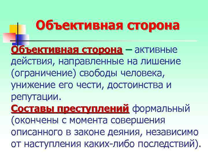 Объективная сторона – активные действия, направленные на лишение (ограничение) свободы человека, унижение его чести,