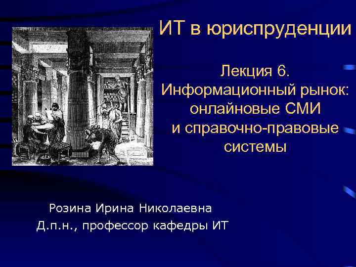 ИТ в юриспруденции Лекция 6. Информационный рынок: онлайновые СМИ и справочно-правовые системы Розина Ирина