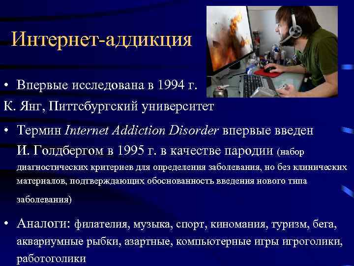 Интернет-аддикция • Впервые исследована в 1994 г. К. Янг, Питтсбургский университет • Термин Internet