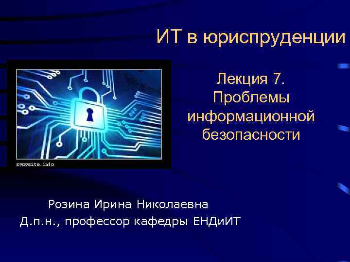 ИТ в юриспруденции Лекция 7. Проблемы информационной безопасности Розина Ирина Николаевна Д. п. н.