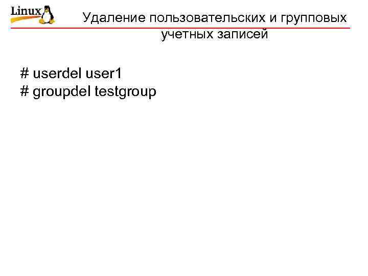 Удаление пользовательских и групповых учетных записей # userdel user 1 # groupdel testgroup 